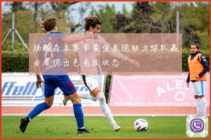杨瀚森本赛季最佳表现助力球队赢分展现出色竞技状态