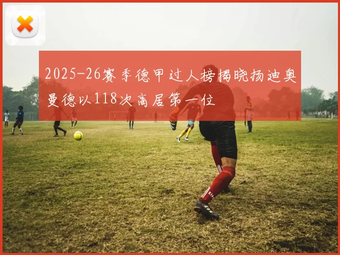 2025-26赛季德甲过人榜揭晓扬迪奥曼德以118次高居第一位