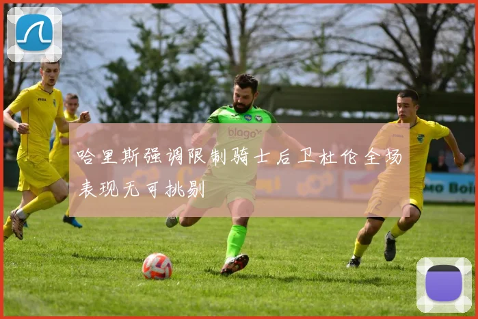 哈里斯强调限制骑士后卫杜伦全场表现无可挑剔