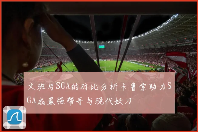 文班与SGA的对比分析卡鲁索助力SGA成最强帮手与现代妖刀