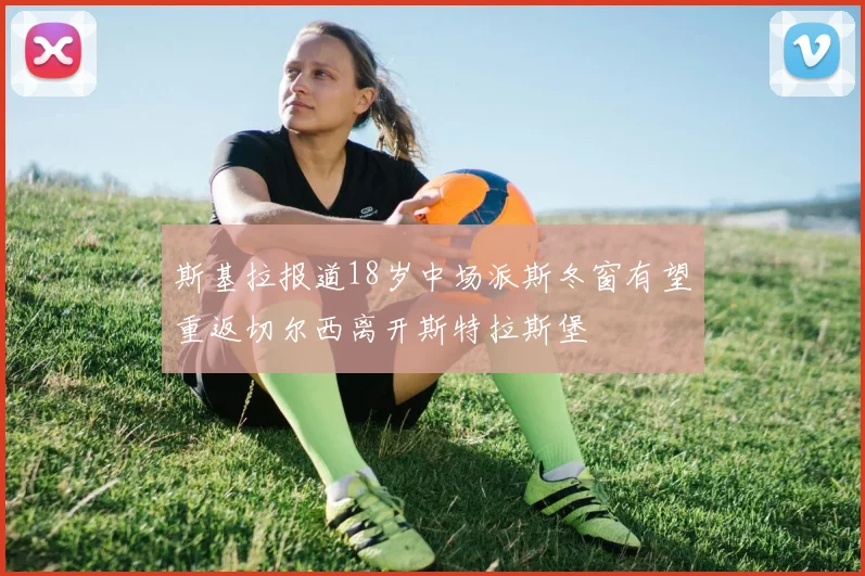 斯基拉报道18岁中场派斯冬窗有望重返切尔西离开斯特拉斯堡