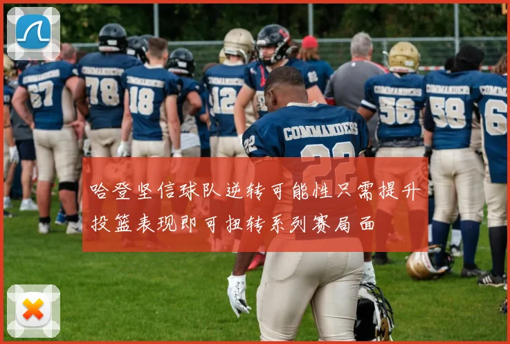 哈登坚信球队逆转可能性只需提升投篮表现即可扭转系列赛局面