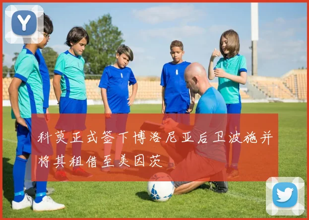 科莫正式签下博洛尼亚后卫波施并将其租借至美因茨
