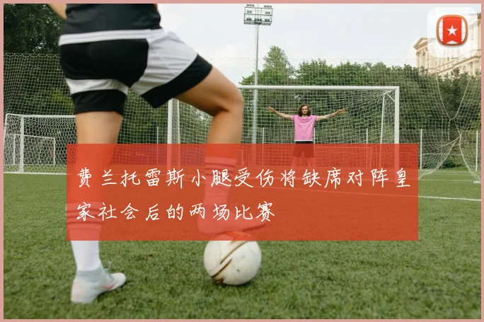 费兰托雷斯小腿受伤将缺席对阵皇家社会后的两场比赛